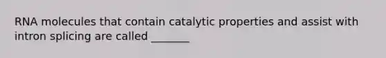 RNA molecules that contain catalytic properties and assist with intron splicing are called _______