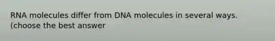 RNA molecules differ from DNA molecules in several ways. (choose the best answer