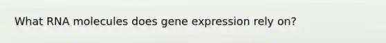 What RNA molecules does gene expression rely on?