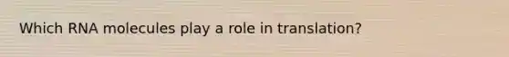 Which RNA molecules play a role in translation?