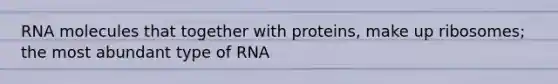 RNA molecules that together with proteins, make up ribosomes; the most abundant type of RNA