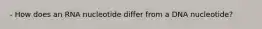 - How does an RNA nucleotide differ from a DNA nucleotide?