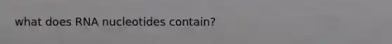 what does RNA nucleotides contain?