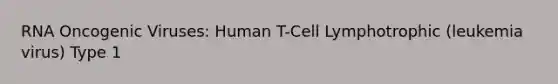 RNA Oncogenic Viruses: Human T-Cell Lymphotrophic (leukemia virus) Type 1