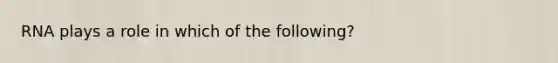 RNA plays a role in which of the following?