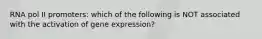 RNA pol II promoters: which of the following is NOT associated with the activation of gene expression?