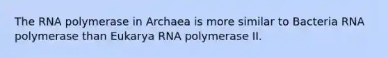 The RNA polymerase in Archaea is more similar to Bacteria RNA polymerase than Eukarya RNA polymerase II.