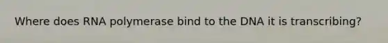 Where does RNA polymerase bind to the DNA it is transcribing?