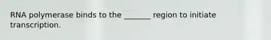 RNA polymerase binds to the _______ region to initiate transcription.