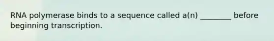 RNA polymerase binds to a sequence called a(n) ________ before beginning transcription.