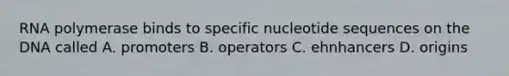 RNA polymerase binds to specific nucleotide sequences on the DNA called A. promoters B. operators C. ehnhancers D. origins