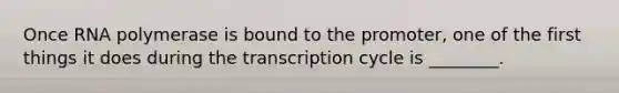 Once RNA polymerase is bound to the promoter, one of the first things it does during the transcription cycle is ________.