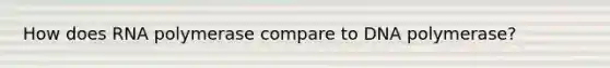 How does RNA polymerase compare to DNA polymerase?