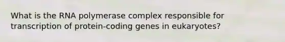 What is the RNA polymerase complex responsible for transcription of protein-coding genes in eukaryotes?