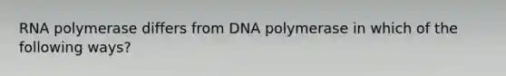 RNA polymerase differs from DNA polymerase in which of the following ways?