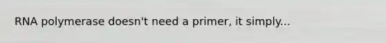 RNA polymerase doesn't need a primer, it simply...