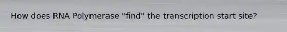 How does RNA Polymerase "find" the transcription start site?