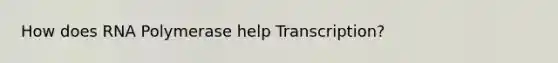 How does RNA Polymerase help Transcription?