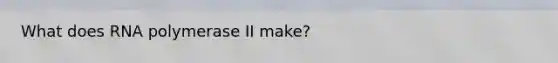 What does RNA polymerase II make?