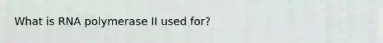 What is RNA polymerase II used for?