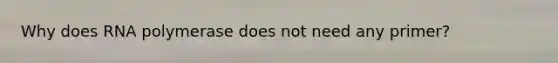 Why does RNA polymerase does not need any primer?