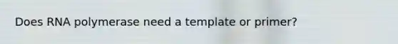 Does RNA polymerase need a template or primer?