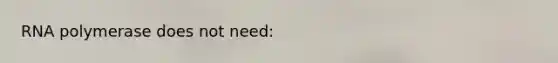 RNA polymerase does not need: