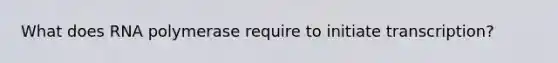 What does RNA polymerase require to initiate transcription?