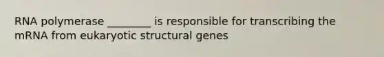 RNA polymerase ________ is responsible for transcribing the mRNA from eukaryotic structural genes