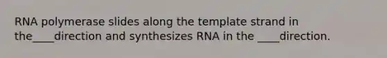 RNA polymerase slides along the template strand in the____direction and synthesizes RNA in the ____direction.