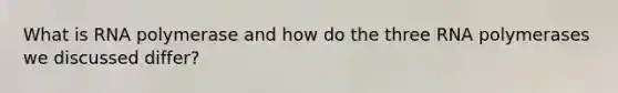 What is RNA polymerase and how do the three RNA polymerases we discussed differ?