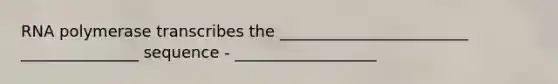 RNA polymerase transcribes the ________________________ _______________ sequence - __________________