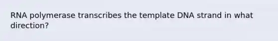 RNA polymerase transcribes the template DNA strand in what direction?