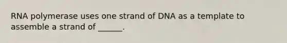RNA polymerase uses one strand of DNA as a template to assemble a strand of ______.