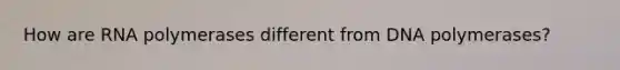 How are RNA polymerases different from DNA polymerases?