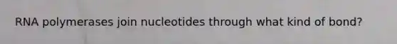 RNA polymerases join nucleotides through what kind of bond?