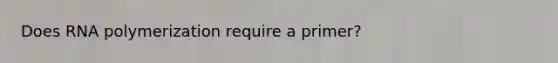 Does RNA polymerization require a primer?