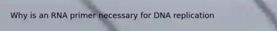Why is an RNA primer necessary for <a href='https://www.questionai.com/knowledge/kofV2VQU2J-dna-replication' class='anchor-knowledge'>dna replication</a>