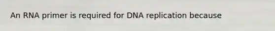 An RNA primer is required for DNA replication because