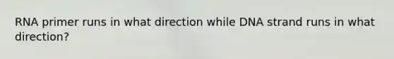 RNA primer runs in what direction while DNA strand runs in what direction?