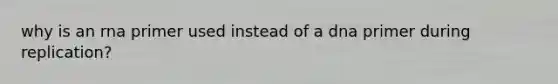 why is an rna primer used instead of a dna primer during replication?