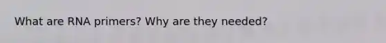 What are RNA primers? Why are they needed?