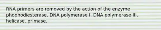 RNA primers are removed by the action of the enzyme phophodiesterase. DNA polymerase I. DNA polymerase III. helicase. primase.