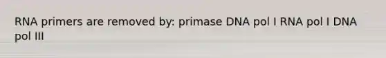 RNA primers are removed by: primase DNA pol I RNA pol I DNA pol III