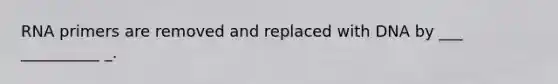 RNA primers are removed and replaced with DNA by ___ __________ _.