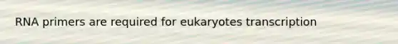 RNA primers are required for eukaryotes transcription