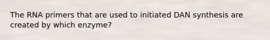 The RNA primers that are used to initiated DAN synthesis are created by which enzyme?