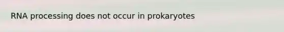 RNA processing does not occur in prokaryotes