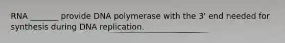 RNA _______ provide DNA polymerase with the 3' end needed for synthesis during DNA replication.