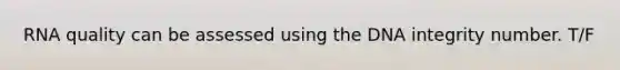 RNA quality can be assessed using the DNA integrity number. T/F